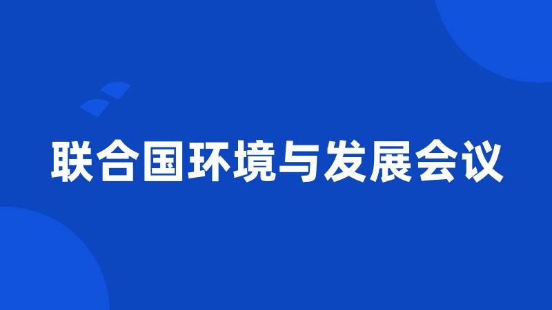 联合国环境与发展会议