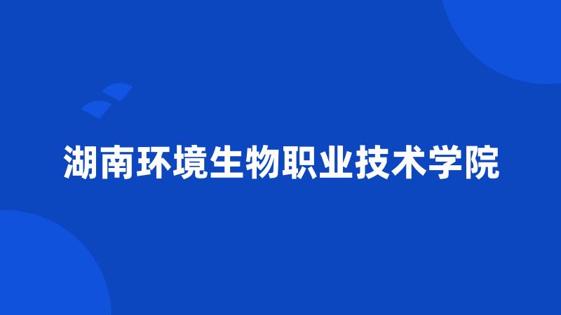 湖南环境生物职业技术学院