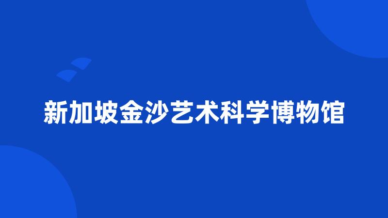 新加坡金沙艺术科学博物馆