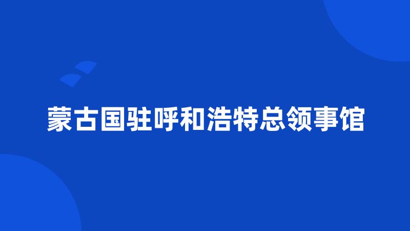 蒙古国驻呼和浩特总领事馆