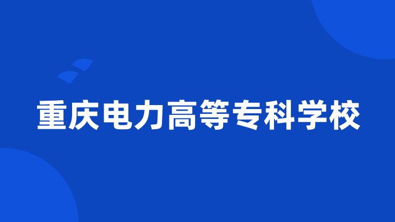 重庆电力高等专科学校