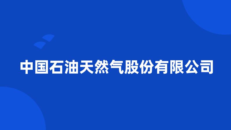 中国石油天然气股份有限公司