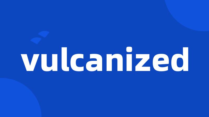 vulcanized