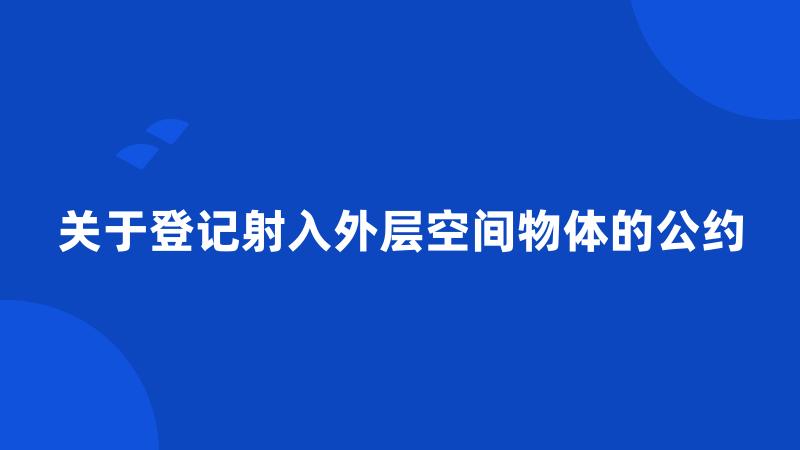 关于登记射入外层空间物体的公约