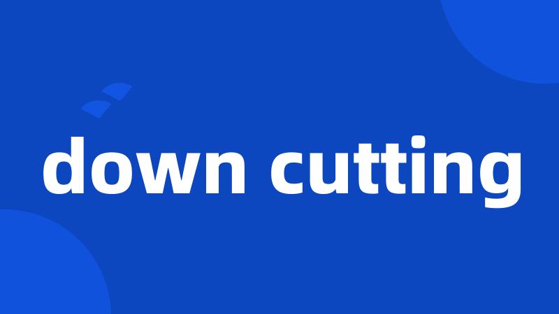 down cutting