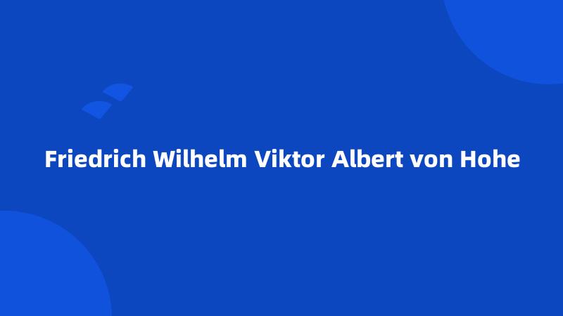 Friedrich Wilhelm Viktor Albert von Hohe