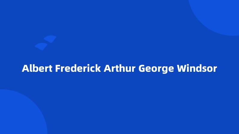 Albert Frederick Arthur George Windsor