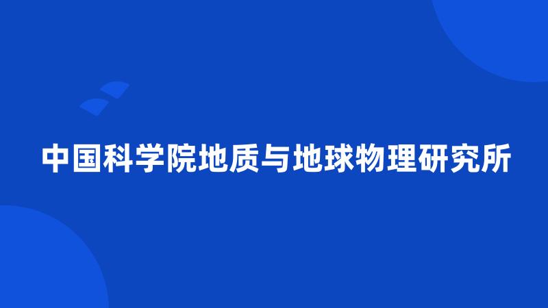 中国科学院地质与地球物理研究所