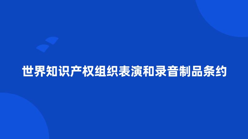 世界知识产权组织表演和录音制品条约