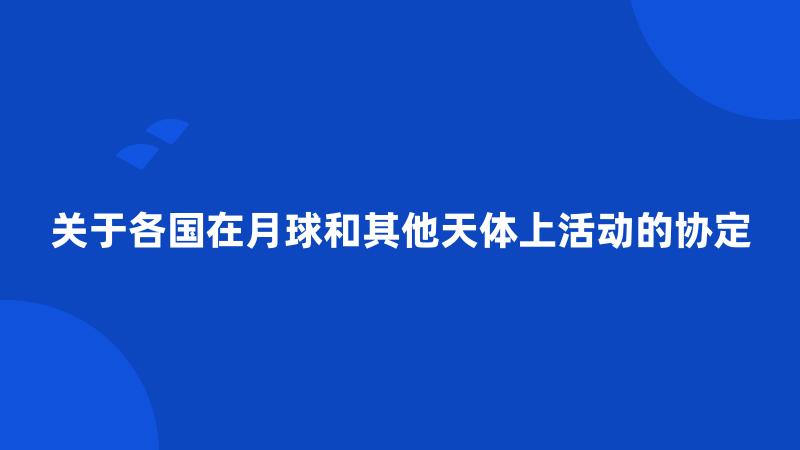 关于各国在月球和其他天体上活动的协定