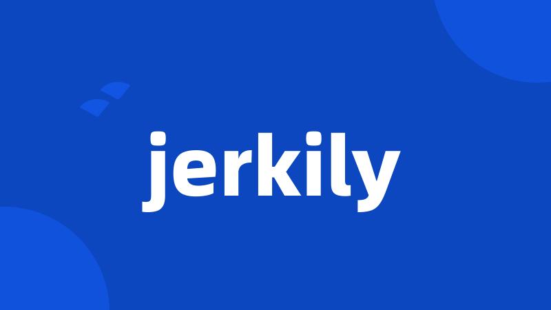 jerkily