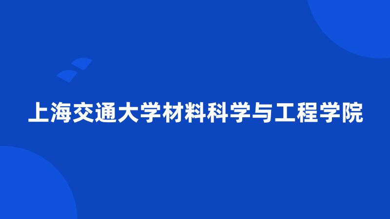 上海交通大学材料科学与工程学院