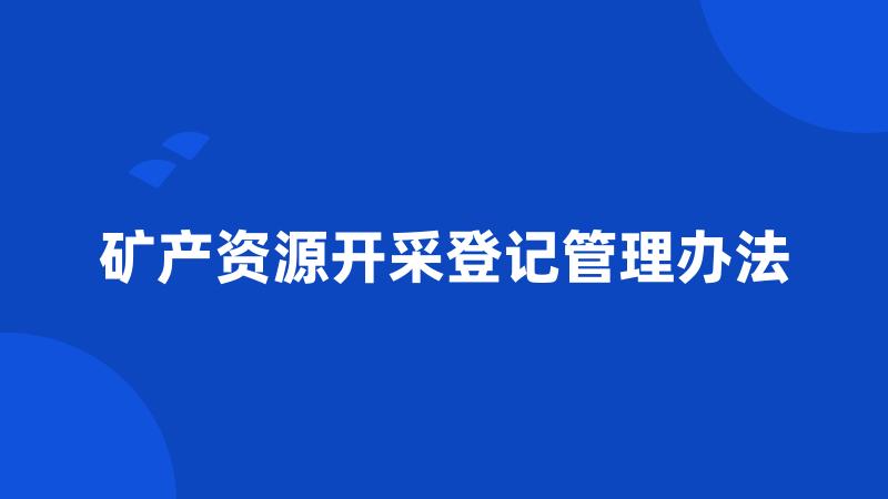 矿产资源开采登记管理办法