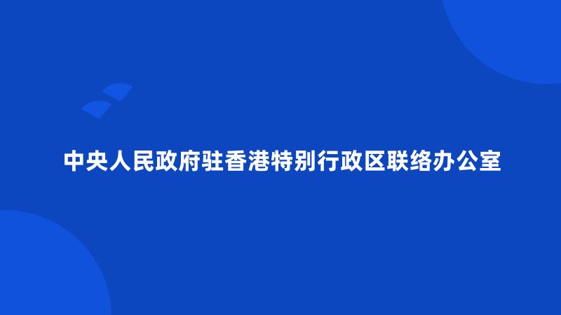 中央人民政府驻香港特别行政区联络办公室