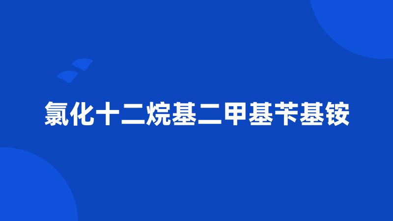 氯化十二烷基二甲基苄基铵