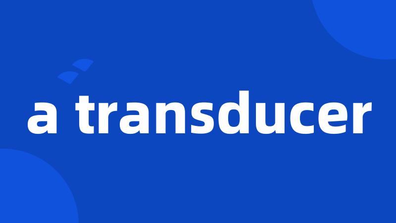 a transducer