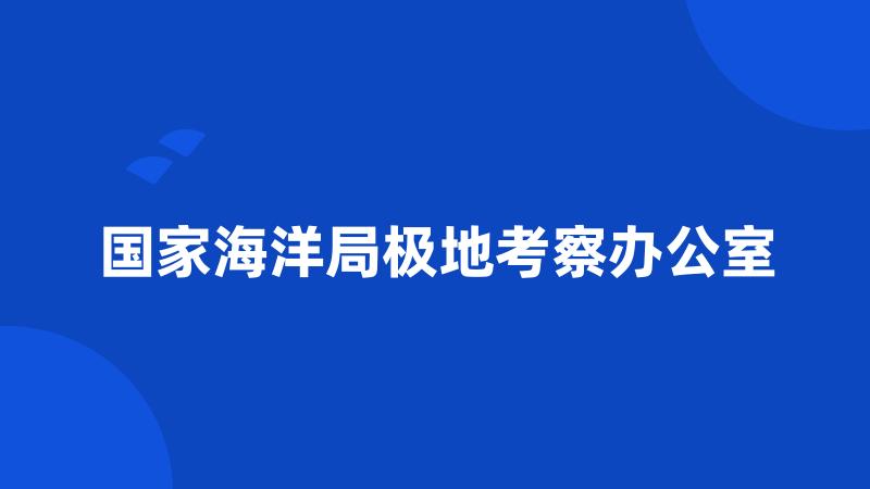 国家海洋局极地考察办公室