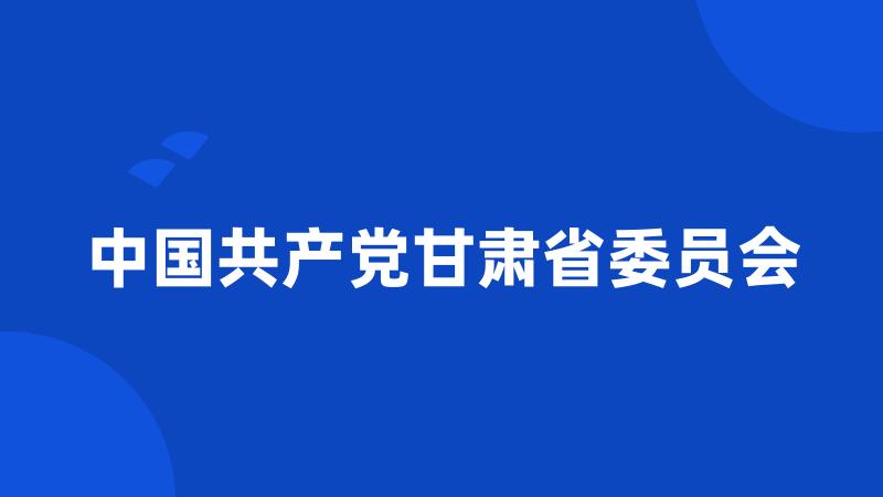 中国共产党甘肃省委员会