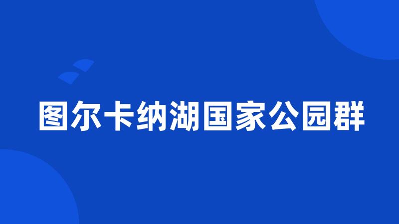 图尔卡纳湖国家公园群