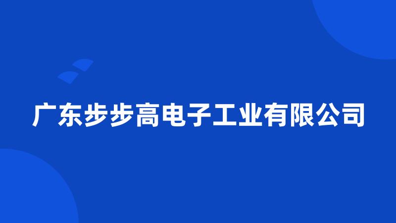 广东步步高电子工业有限公司