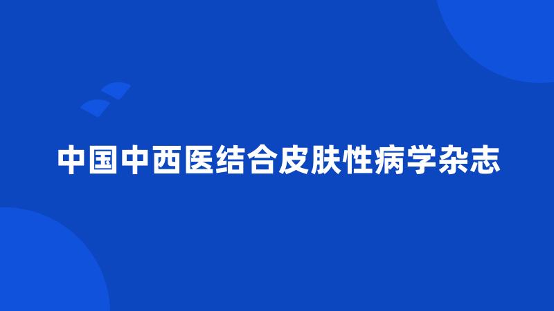 中国中西医结合皮肤性病学杂志