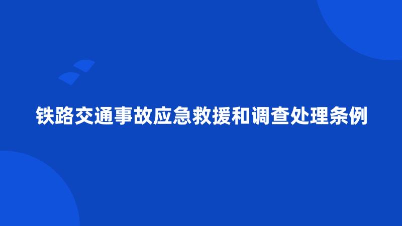 铁路交通事故应急救援和调查处理条例