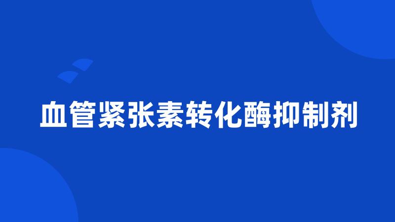 血管紧张素转化酶抑制剂