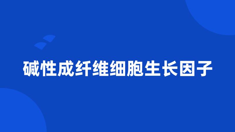 碱性成纤维细胞生长因子