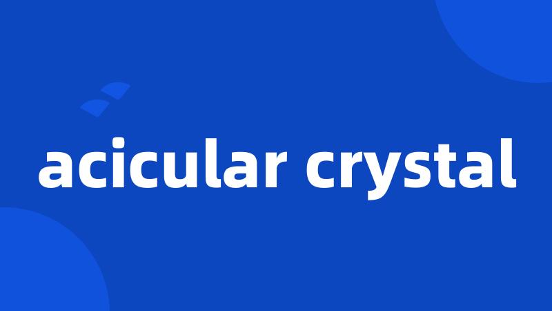 acicular crystal