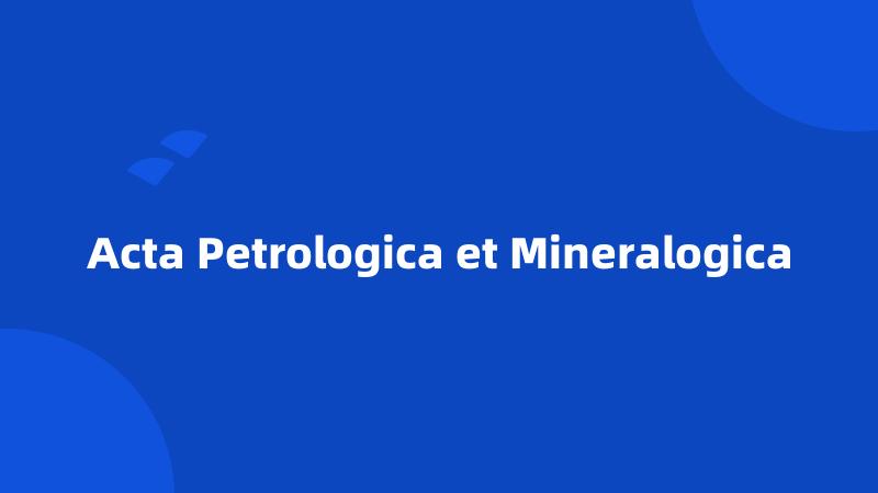 Acta Petrologica et Mineralogica