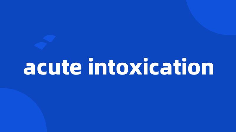 acute intoxication