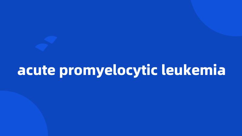 acute promyelocytic leukemia