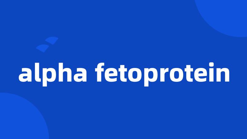 alpha fetoprotein