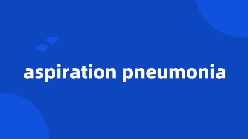 aspiration pneumonia