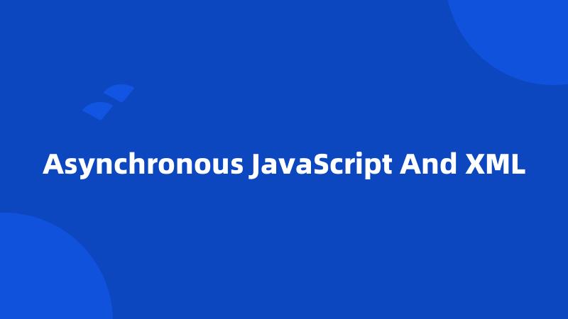 Asynchronous JavaScript And XML