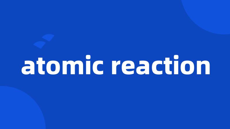 atomic reaction