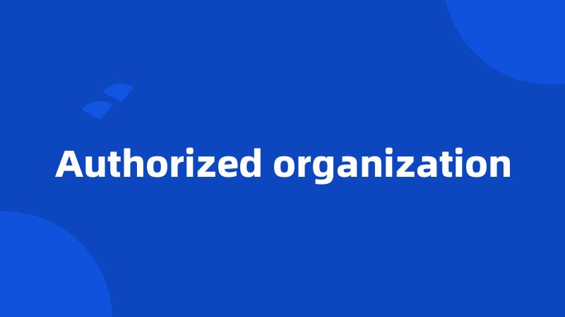 Authorized organization