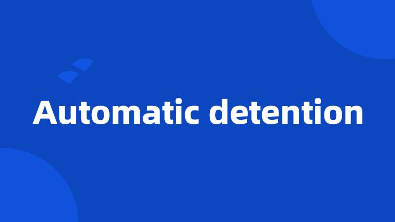 Automatic detention