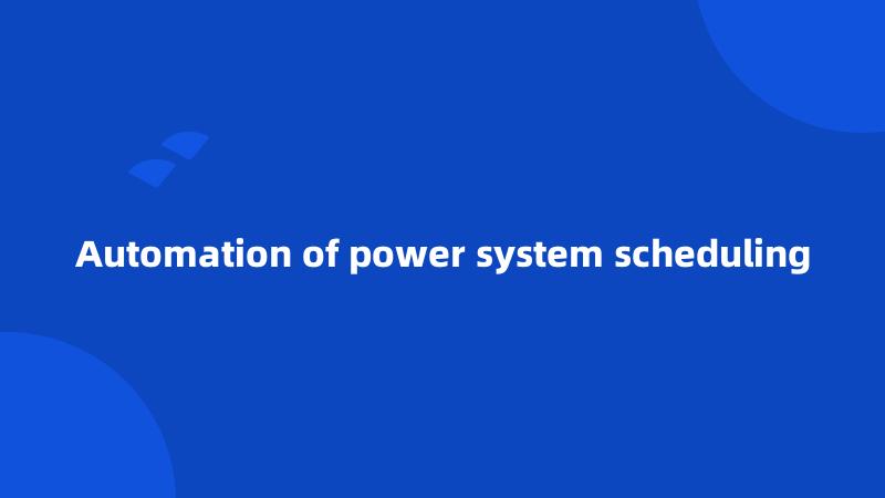 Automation of power system scheduling