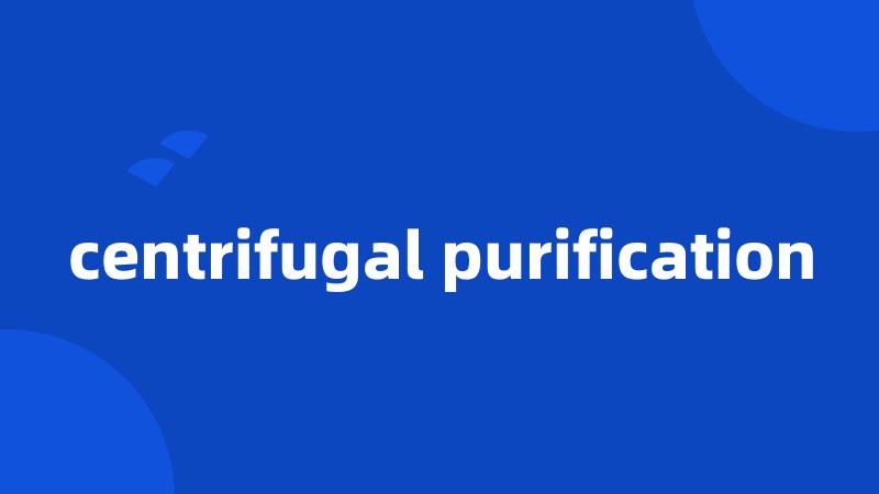 centrifugal purification