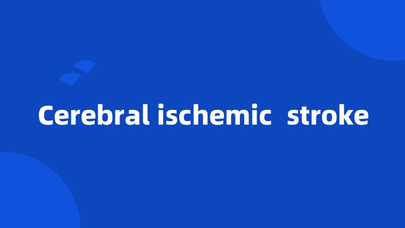 Cerebral ischemic  stroke