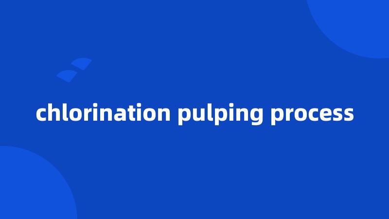 chlorination pulping process