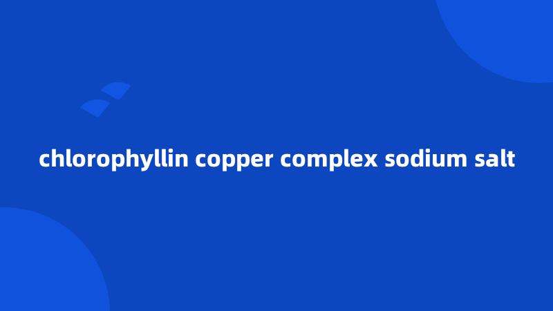 chlorophyllin copper complex sodium salt