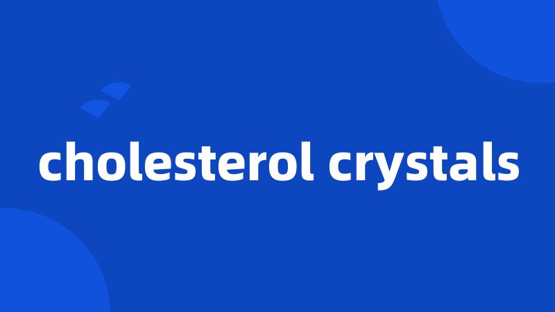 cholesterol crystals