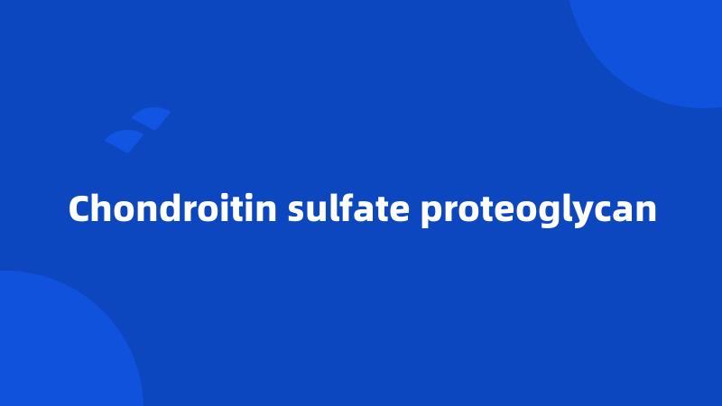 Chondroitin sulfate proteoglycan