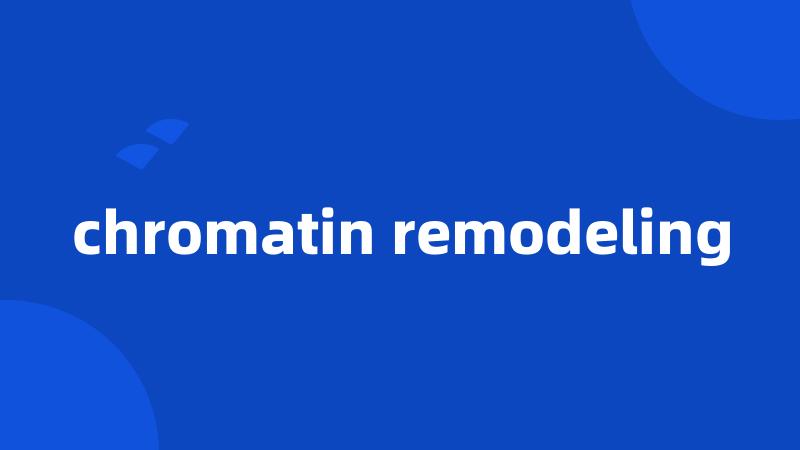 chromatin remodeling