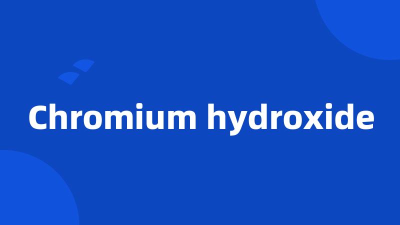 Chromium hydroxide