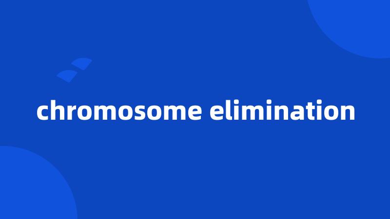 chromosome elimination