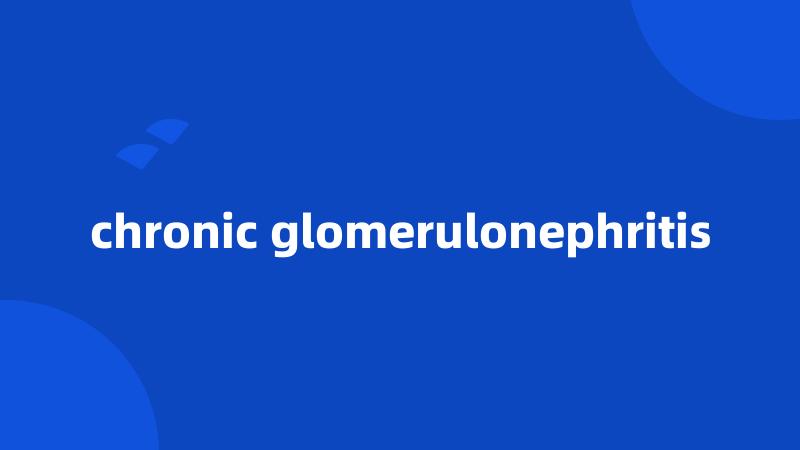 chronic glomerulonephritis