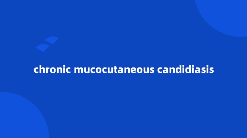 chronic mucocutaneous candidiasis